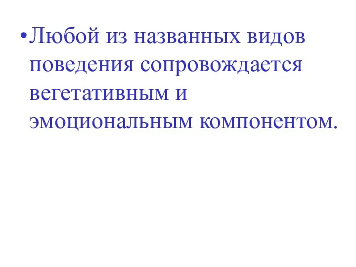 Любой из названных видов поведения сопровождается вегетативным и эмоциональным компонентом.