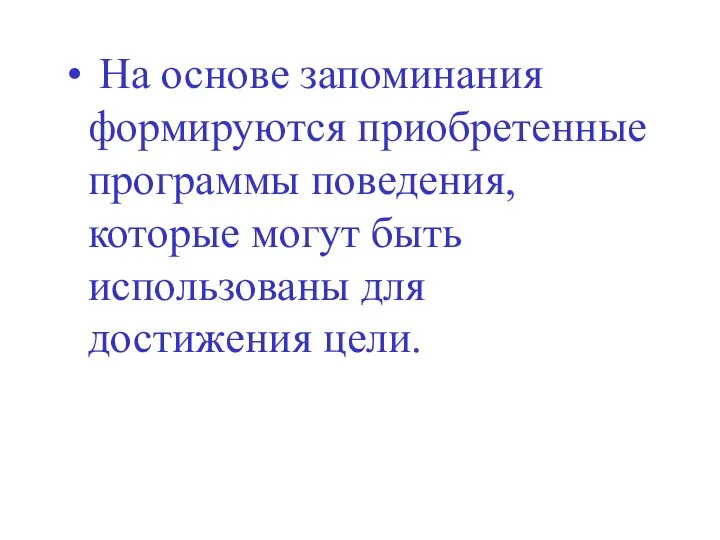 На основе запоминания формируются приобретенные программы поведения, которые могут быть использованы для достижения цели.