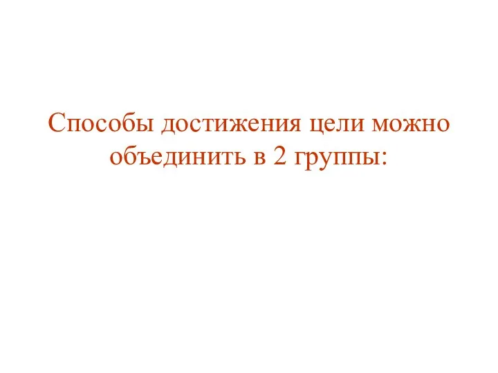 Способы достижения цели можно объединить в 2 группы: