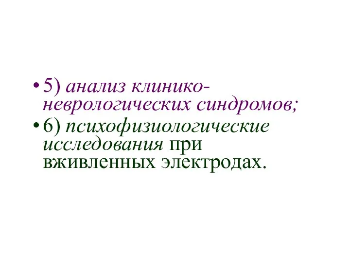 5) анализ клинико-неврологических синдромов; 6) психофизиологические исследования при вживленных электродах.