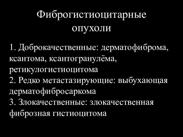 Фиброгистиоцитарные опухоли 1. Доброкачественные: дерматофиброма, ксантома, ксантогранулёма, ретикулогистиоцитома 2. Редко метастазирующие: