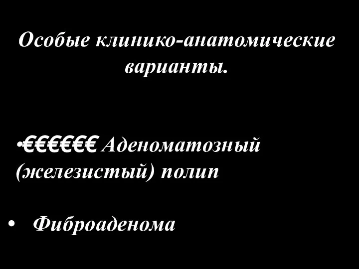 Особые клинико-анатомические варианты. ∙€€€€€€ Аденоматозный (железистый) полип Фиброаденома