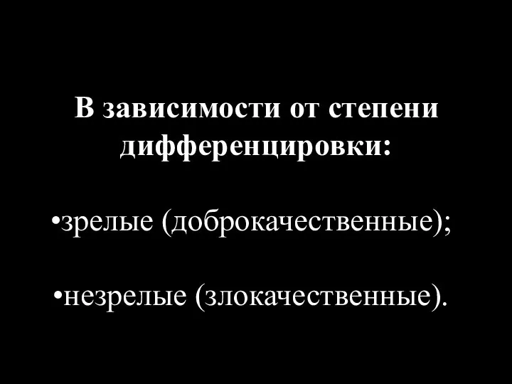 В зависимости от степени дифференцировки: зрелые (доброкачественные); незрелые (злокачественные).