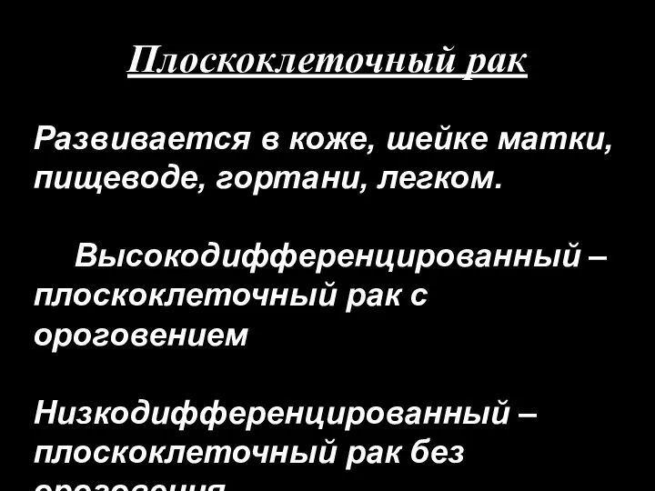 Плоскоклеточный рак Развивается в коже, шейке матки, пищеводе, гортани, легком. Высокодифференцированный