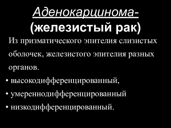 Аденокарцинома- (железистый рак) Из призматического эпителия слизистых оболочек, железистого эпителия разных органов. высокодифференцированный, умереннодифференцированный низкодифференцированный.