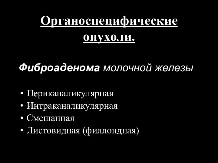 Органоспецифические опухоли. Фиброаденома молочной железы Периканаликулярная Интраканаликулярная Смешанная Листовидная (филлоидная)