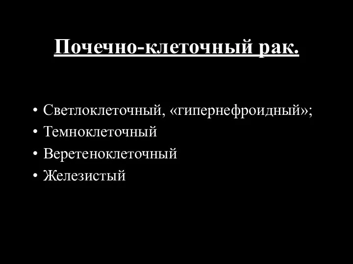 Почечно-клеточный рак. Светлоклеточный, «гипернефроидный»; Темноклеточный Веретеноклеточный Железистый