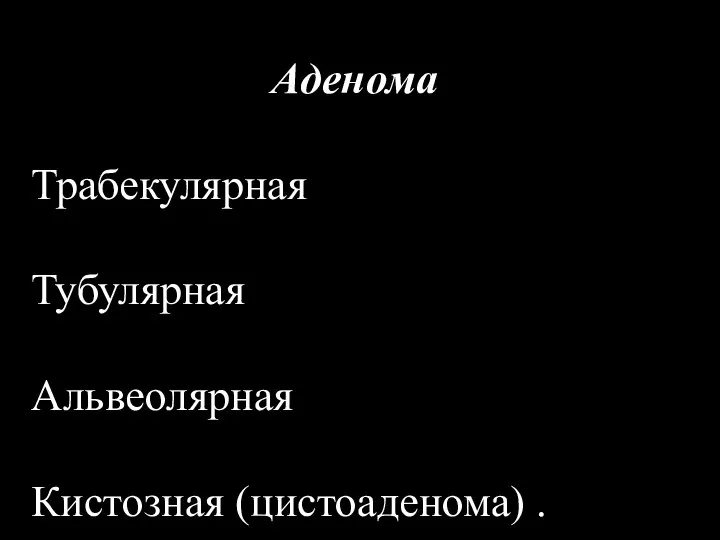 Аденома Трабекулярная Тубулярная Альвеолярная Кистозная (цистоаденома) .