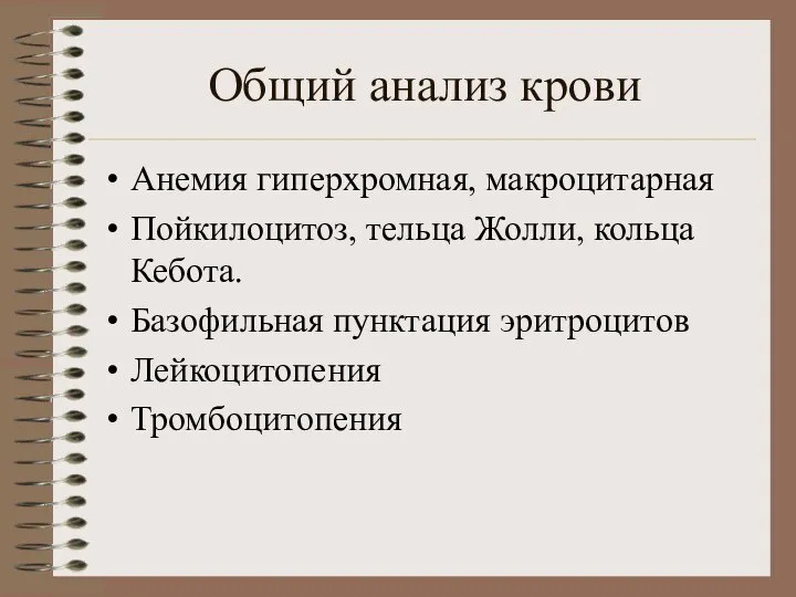 Общий анализ крови Анемия гиперхромная, макроцитарная Пойкилоцитоз, тельца Жолли, кольца Кебота. Базофильная пунктация эритроцитов Лейкоцитопения Тромбоцитопения