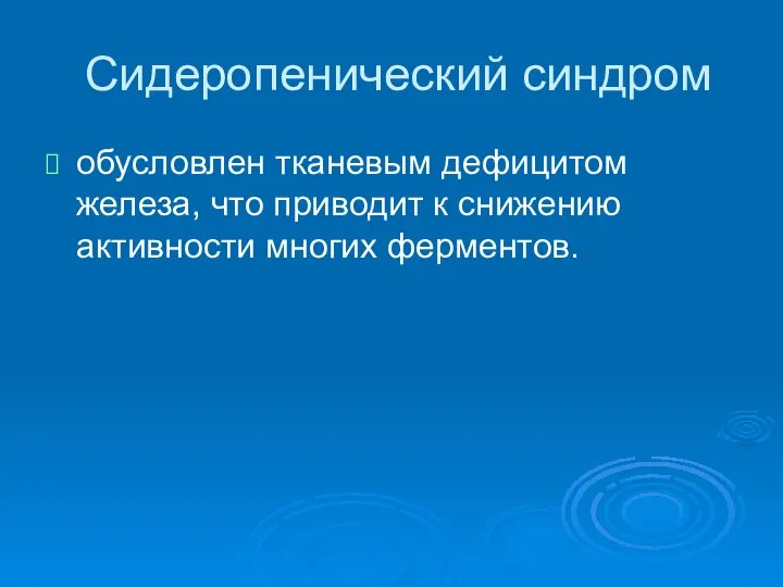 Сидеропенический синдром обусловлен тканевым дефицитом железа, что приводит к снижению активности многих ферментов.