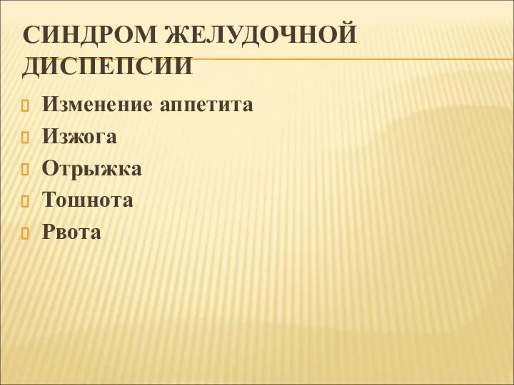 СИНДРОМ ЖЕЛУДОЧНОЙ ДИСПЕПСИИ Изменение аппетита Изжога Отрыжка Тошнота Рвота