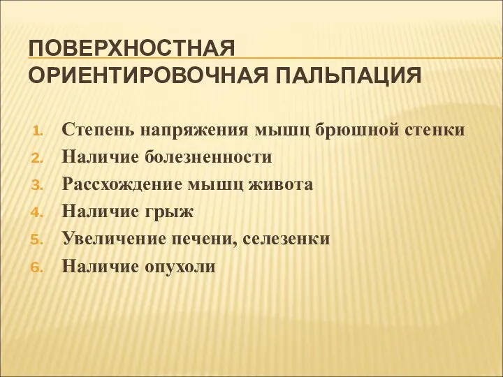 ПОВЕРХНОСТНАЯ ОРИЕНТИРОВОЧНАЯ ПАЛЬПАЦИЯ Степень напряжения мышц брюшной стенки Наличие болезненности Рассхождение