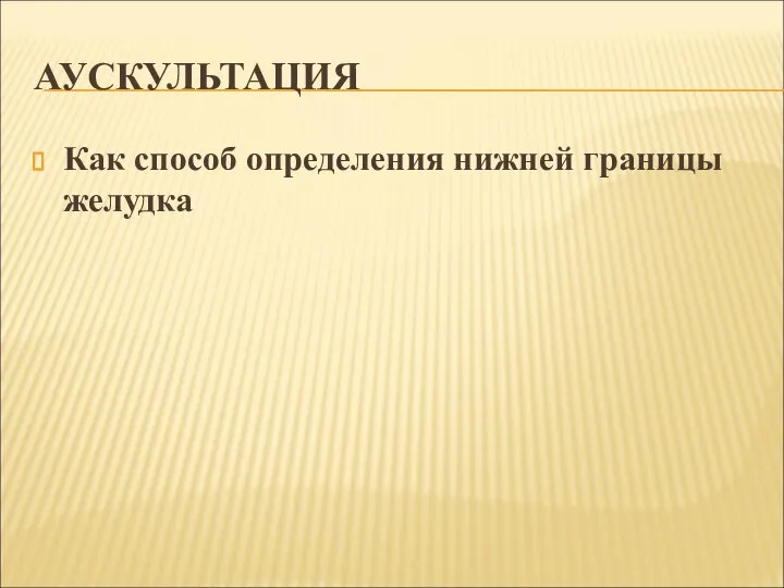 АУСКУЛЬТАЦИЯ Как способ определения нижней границы желудка