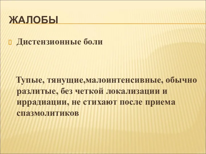 ЖАЛОБЫ Дистензионные боли Тупые, тянущие,малоинтенсивные, обычно разлитые, без четкой локализации и