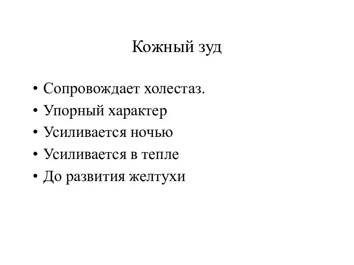 Кожный зуд Сопровождает холестаз. Упорный характер Усиливается ночью Усиливается в тепле До развития желтухи