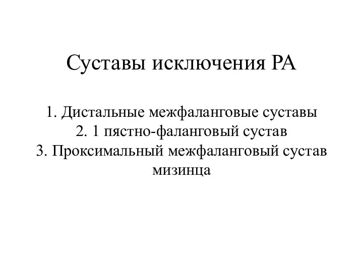 Суставы исключения РА 1. Дистальные межфаланговые суставы 2. 1 пястно-фаланговый сустав 3. Проксимальный межфаланговый сустав мизинца