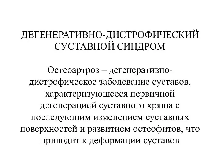 ДЕГЕНЕРАТИВНО-ДИСТРОФИЧЕСКИЙ СУСТАВНОЙ СИНДРОМ Остеоартроз – дегенеративно-дистрофическое заболевание суставов, характеризующееся первичной дегенерацией