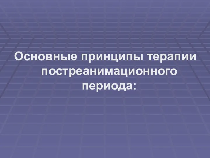 Основные принципы терапии постреанимационного периода: