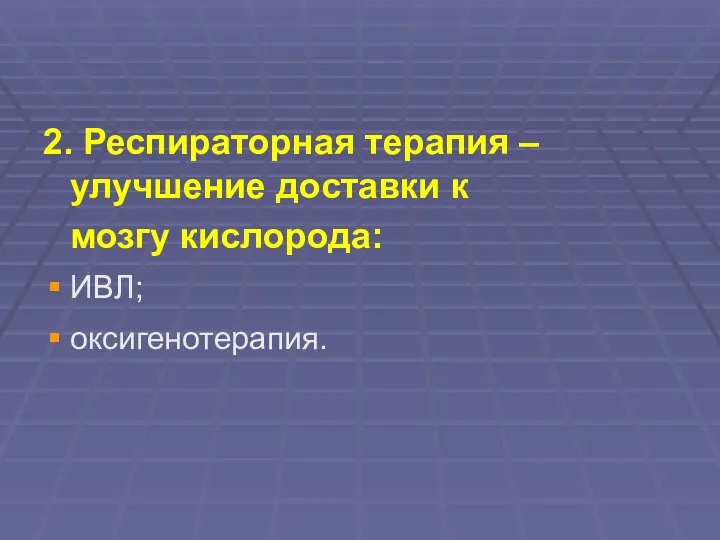 2. Респираторная терапия – улучшение доставки к мозгу кислорода: ИВЛ; оксигенотерапия.