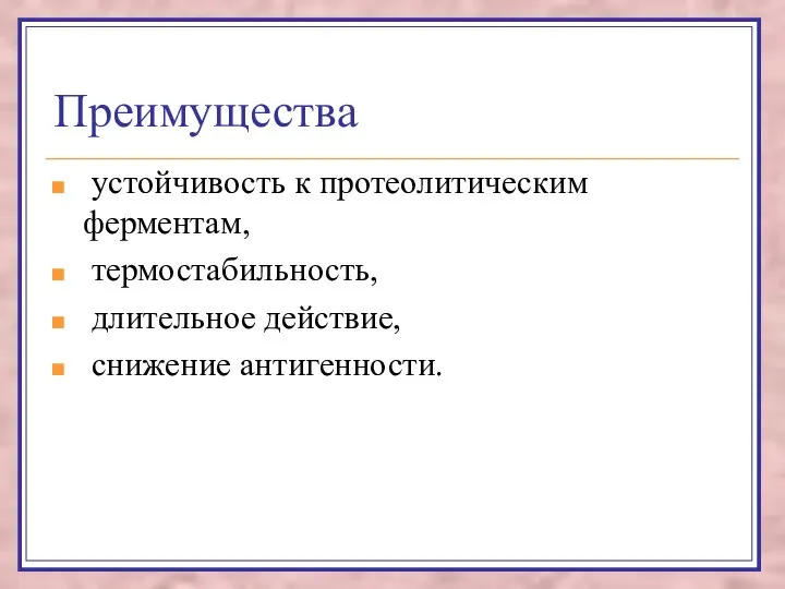 Преимущества устойчивость к протеолитическим ферментам, термостабильность, длительное действие, снижение антигенности.