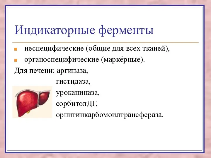 Индикаторные ферменты неспецифические (общие для всех тканей), органоспецифические (маркёрные). Для печени: аргиназа, гистидаза, уроканиназа, сорбитолДГ, орнитинкарбомоилтрансфераза.