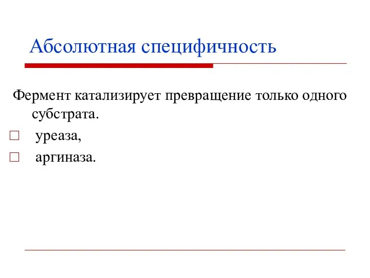 Абсолютная специфичность Фермент катализирует превращение только одного субстрата. уреаза, аргиназа.