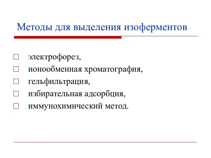 Методы для выделения изоферментов электрофорез, ионообменная хроматография, гельфильтрация, избирательная адсорбция, иммунохимический метод.