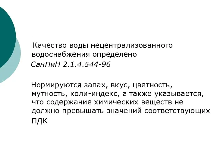 Качество воды нецентрализованного водоснабжения определено СанПиН 2.1.4.544-96 Нормируются запах, вкус, цветность,