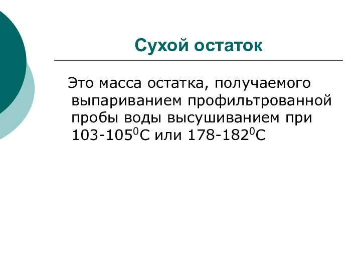 Сухой остаток Это масса остатка, получаемого выпариванием профильтрованной пробы воды высушиванием при 103-1050С или 178-1820С