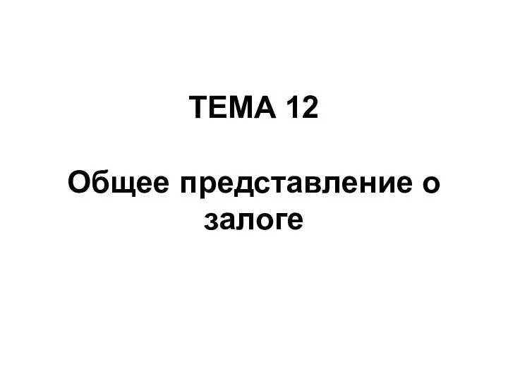 ТЕМА 12 Общее представление о залоге