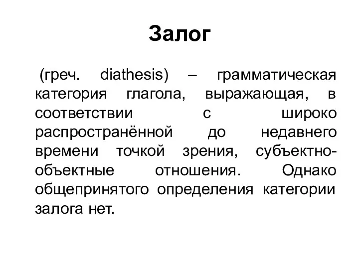 Залог (греч. diathesis) – грамматическая категория глагола, выражающая, в соответствии с