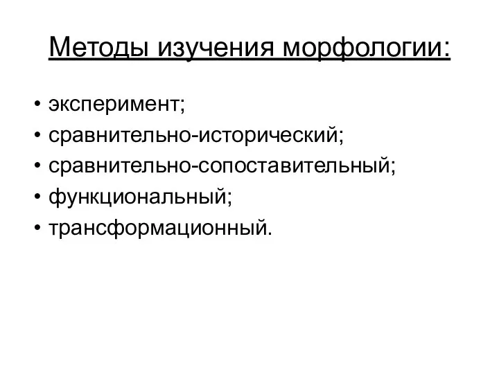 Методы изучения морфологии: эксперимент; сравнительно-исторический; сравнительно-сопоставительный; функциональный; трансформационный.