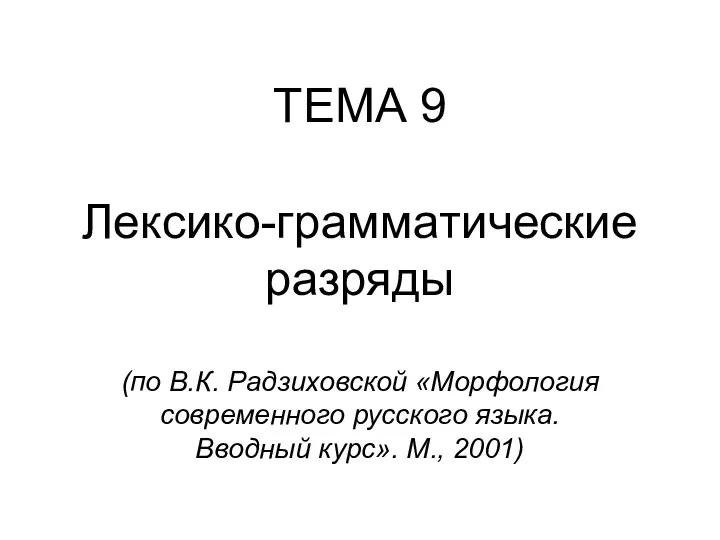 ТЕМА 9 Лексико-грамматические разряды (по В.К. Радзиховской «Морфология современного русского языка. Вводный курс». М., 2001)
