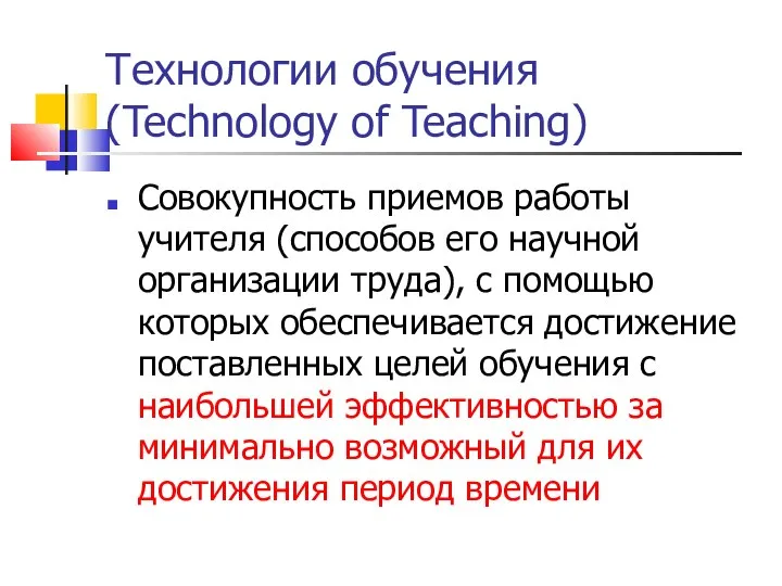Технологии обучения (Technology of Teaching) Совокупность приемов работы учителя (способов его