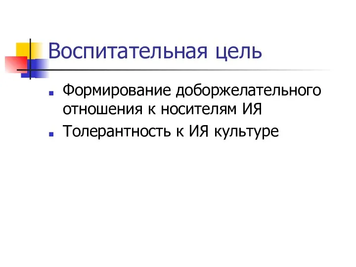 Воспитательная цель Формирование доборжелательного отношения к носителям ИЯ Толерантность к ИЯ культуре