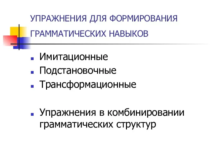 УПРАЖНЕНИЯ ДЛЯ ФОРМИРОВАНИЯ ГРАММАТИЧЕСКИХ НАВЫКОВ Имитационные Подстановочные Трансформационные Упражнения в комбинировании грамматических структур