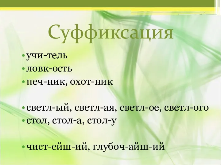 Суффиксация учи-тель ловк-ость печ-ник, охот-ник светл-ый, светл-ая, светл-ое, светл-ого стол, стол-а, стол-у чист-ейш-ий, глубоч-айш-ий