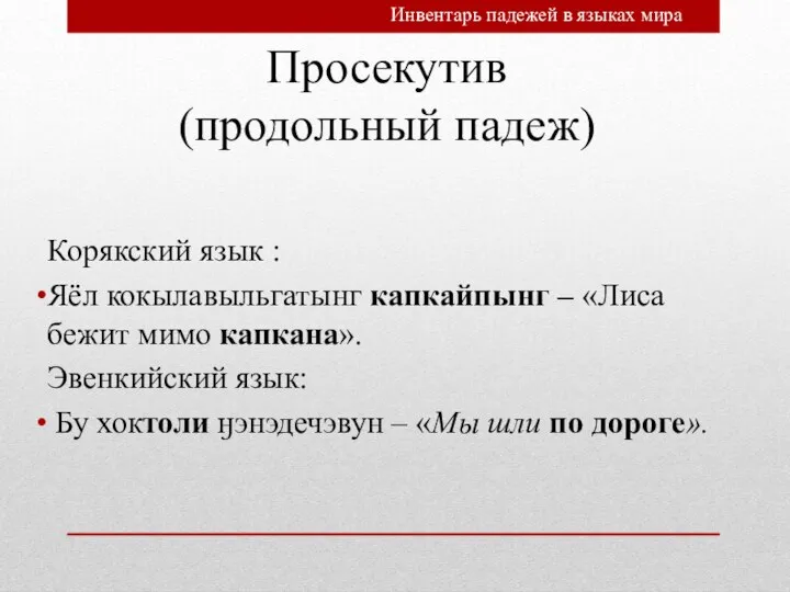 Просекутив (продольный падеж) Корякский язык : Яёл кокылавыльгатынг капкайпынг – «Лиса