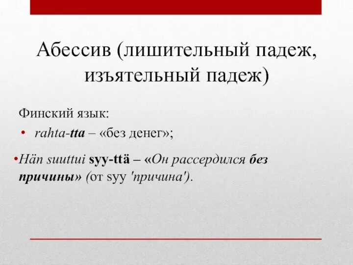 Абессив (лишительный падеж, изъятельный падеж) Финский язык: rahta-tta – «без денег»;