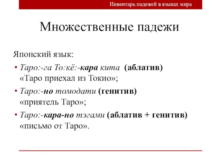 Множественные падежи Японский язык: Таро:-га То:кё:-кара кита (аблатив) «Таро приехал из