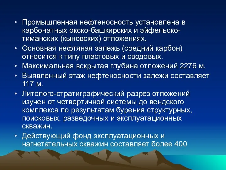 Промышленная нефтеносность установлена в карбонатных окско-башкирских и эйфельско-тиманских (кыновских) отложениях. Основная