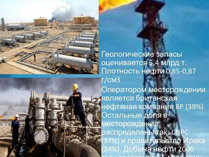 Геологические запасы оценивается 5,4 млрд т. Плотность нефти 0,85-0,87 г/см3 Оператором