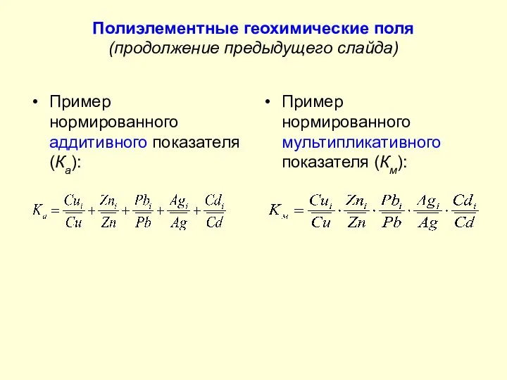Полиэлементные геохимические поля (продолжение предыдущего слайда) Пример нормированного аддитивного показателя (Ка): Пример нормированного мультипликативного показателя (Км):