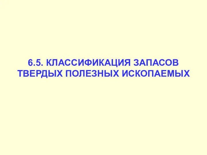 6.5. КЛАССИФИКАЦИЯ ЗАПАСОВ ТВЕРДЫХ ПОЛЕЗНЫХ ИСКОПАЕМЫХ