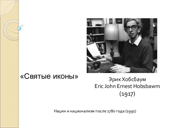 Нации и национализм после 1780 года (1991) Эрик Хобсбаум Eric John Ernest Hobsbawm (1917) «Святые иконы»