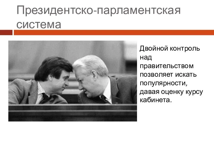 Президентско-парламентская система Двойной контроль над правительством позволяет искать популярности, давая оценку курсу кабинета.