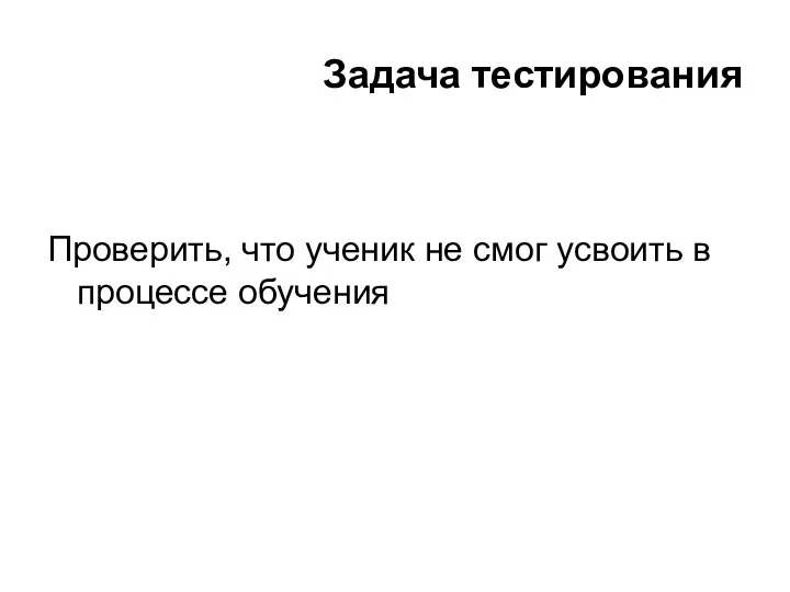 Задача тестирования Проверить, что ученик не смог усвоить в процессе обучения