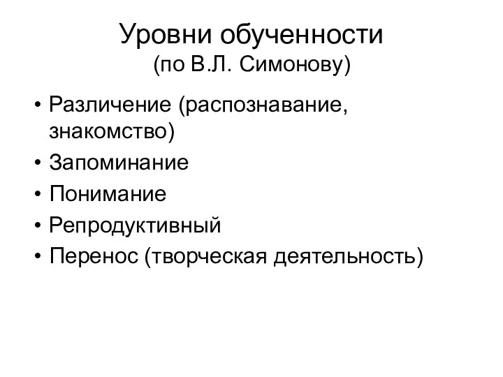 Уровни обученности (по В.Л. Симонову) Различение (распознавание, знакомство) Запоминание Понимание Репродуктивный Перенос (творческая деятельность)