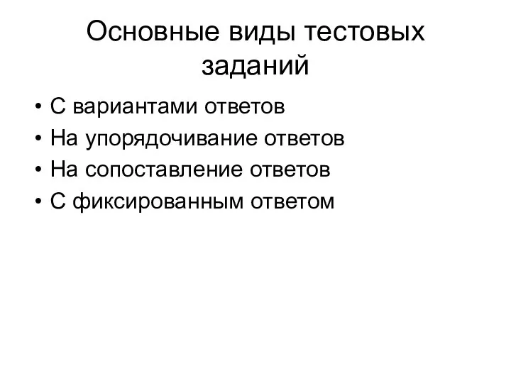 Основные виды тестовых заданий С вариантами ответов На упорядочивание ответов На сопоставление ответов С фиксированным ответом