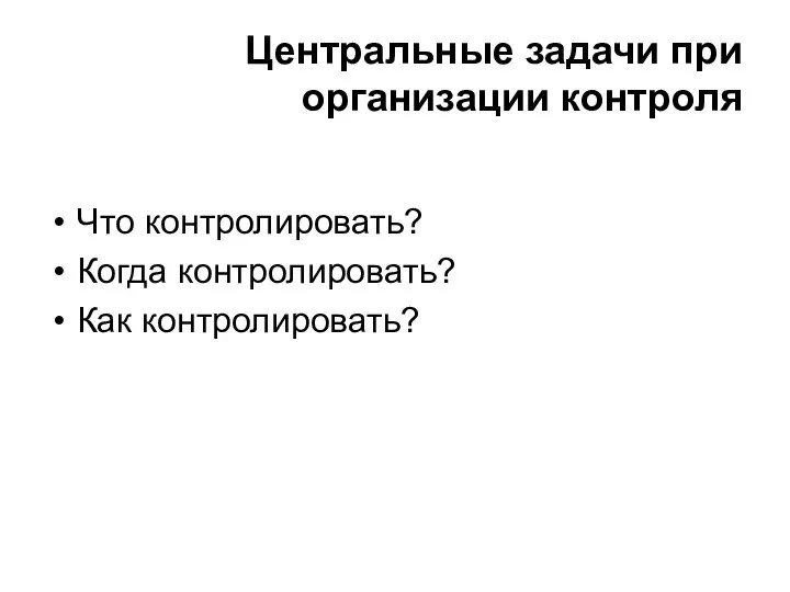 Центральные задачи при организации контроля Что контролировать? Когда контролировать? Как контролировать?